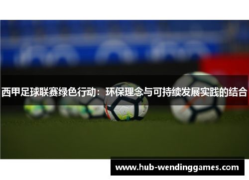 西甲足球联赛绿色行动：环保理念与可持续发展实践的结合